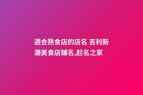 適合熟食店的店名 吉利新潮美食店鋪名,起名之家-第1張-店鋪起名-玄機(jī)派